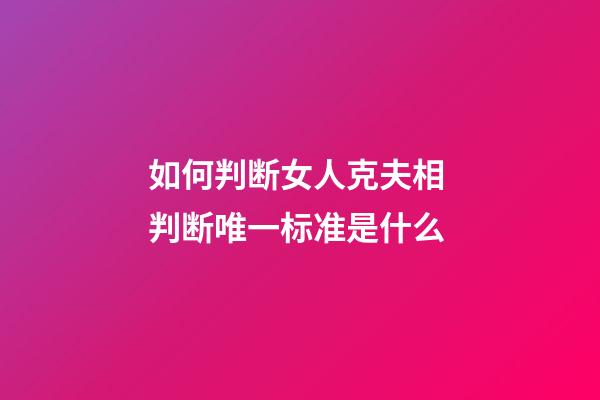如何判断女人克夫相 判断唯一标准是什么